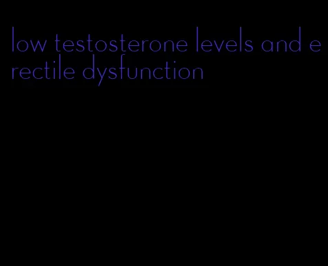 low testosterone levels and erectile dysfunction