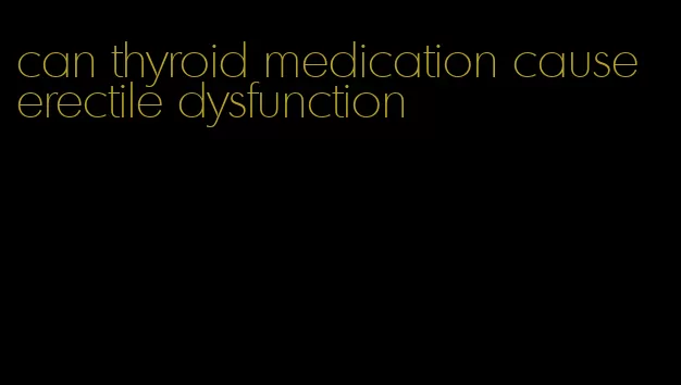 can thyroid medication cause erectile dysfunction