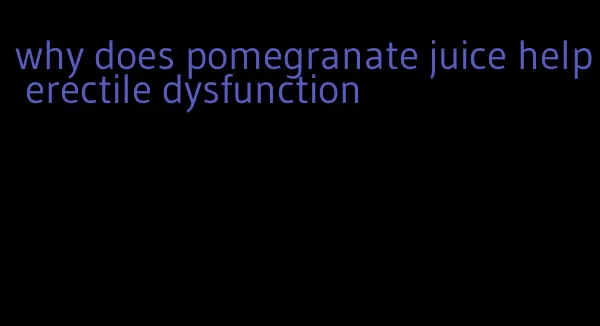 why does pomegranate juice help erectile dysfunction