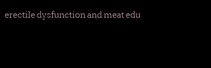 erectile dysfunction and meat edu