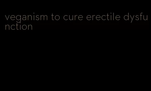 veganism to cure erectile dysfunction