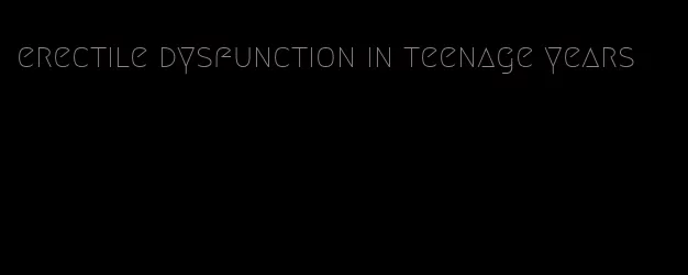 erectile dysfunction in teenage years