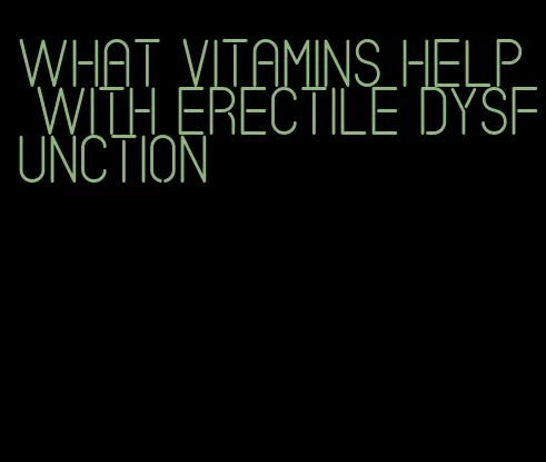 what vitamins help with erectile dysfunction