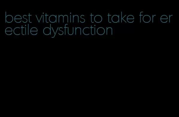 best vitamins to take for erectile dysfunction