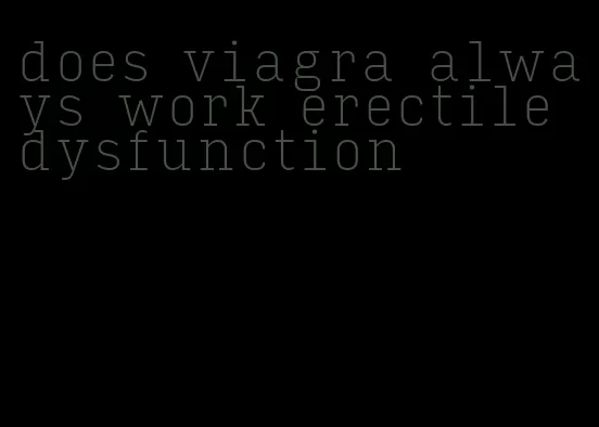 does viagra always work erectile dysfunction