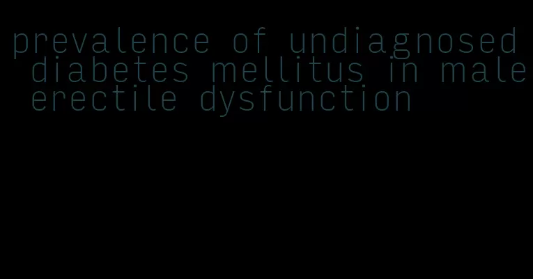 prevalence of undiagnosed diabetes mellitus in male erectile dysfunction