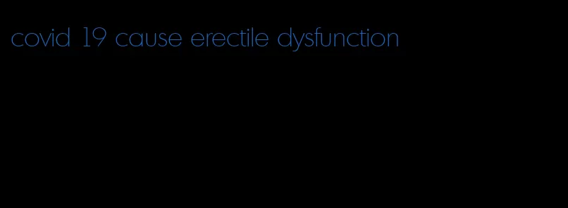 covid 19 cause erectile dysfunction