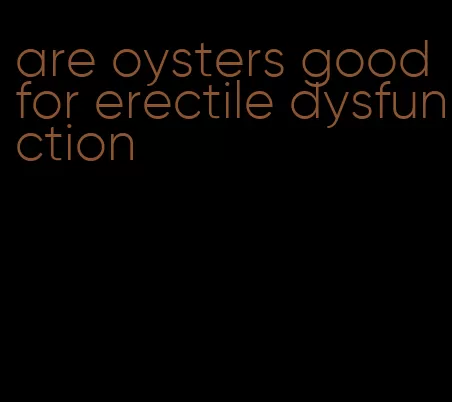 are oysters good for erectile dysfunction