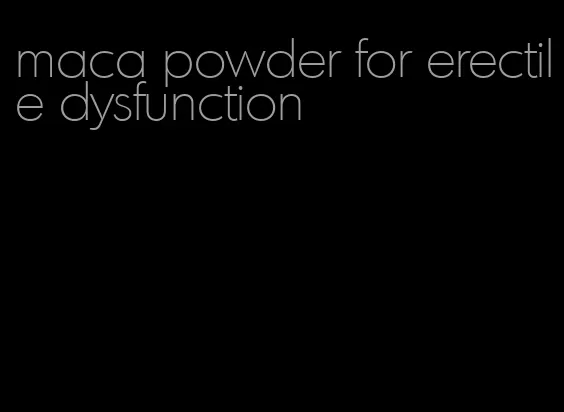 maca powder for erectile dysfunction