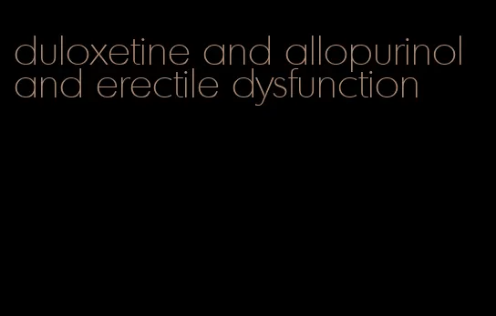 duloxetine and allopurinol and erectile dysfunction