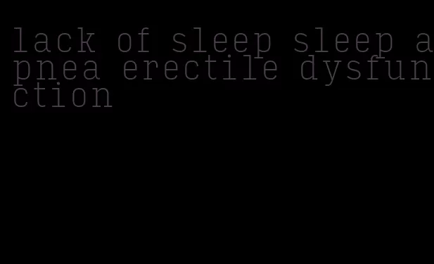 lack of sleep sleep apnea erectile dysfunction