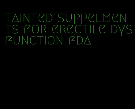 tainted suppelments for erectile dysfunction fda