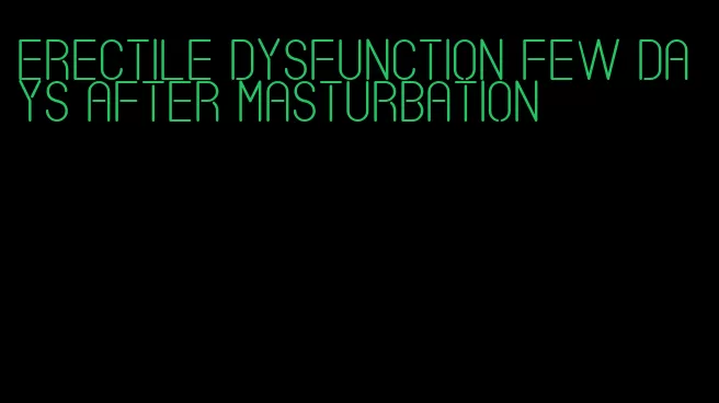 erectile dysfunction few days after masturbation