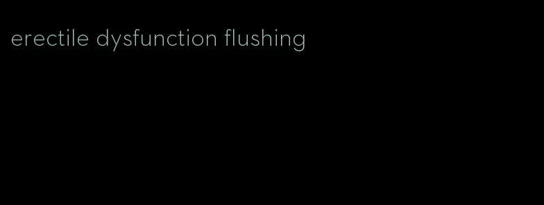 erectile dysfunction flushing