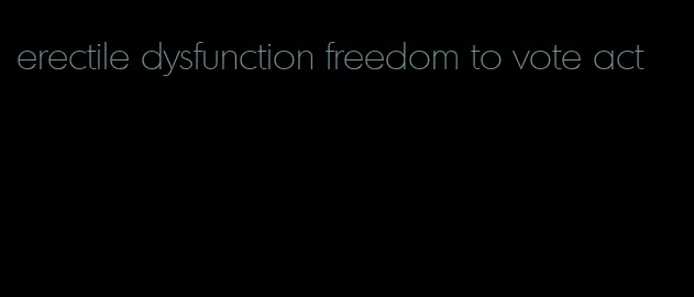 erectile dysfunction freedom to vote act