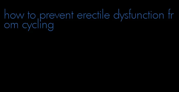 how to prevent erectile dysfunction from cycling