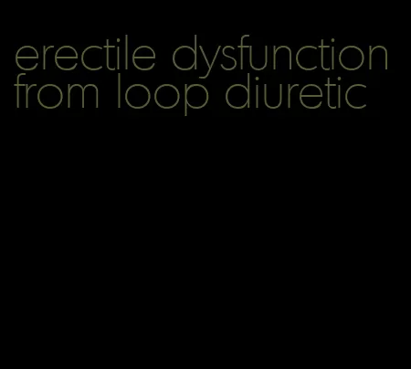 erectile dysfunction from loop diuretic