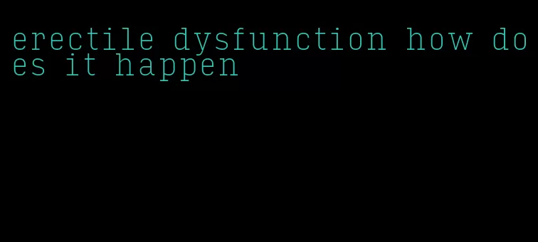 erectile dysfunction how does it happen