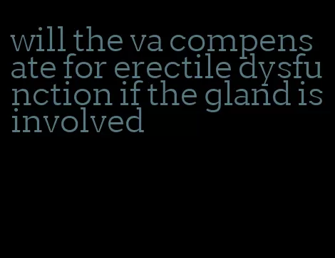 will the va compensate for erectile dysfunction if the gland is involved