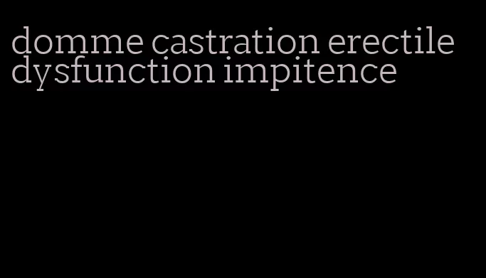 domme castration erectile dysfunction impitence