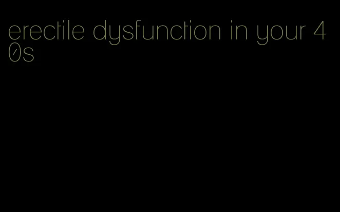 erectile dysfunction in your 40s