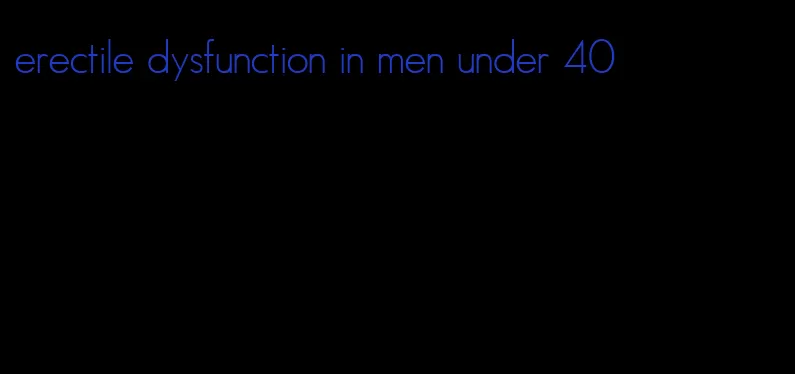 erectile dysfunction in men under 40