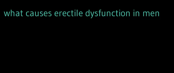 what causes erectile dysfunction in men