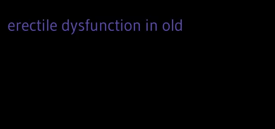 erectile dysfunction in old