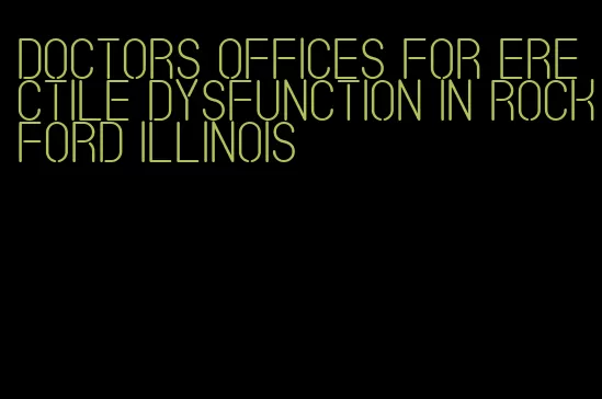 doctors offices for erectile dysfunction in rockford illinois