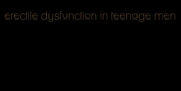 erectile dysfunction in teenage men