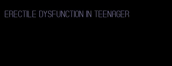 erectile dysfunction in teenager