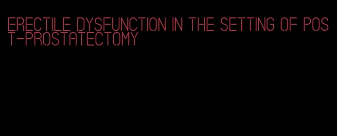 erectile dysfunction in the setting of post-prostatectomy