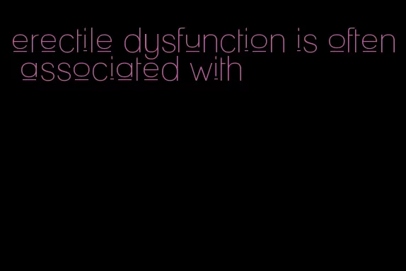 erectile dysfunction is often associated with