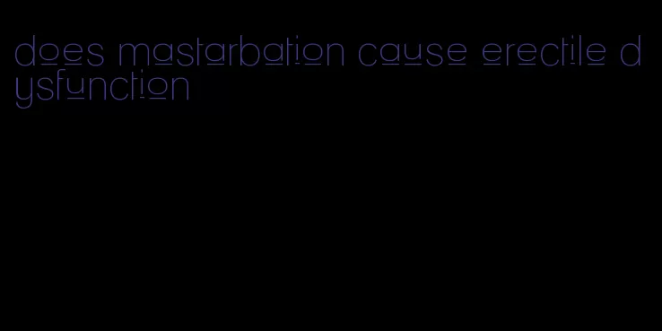 does mastarbation cause erectile dysfunction