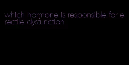 which hormone is responsible for erectile dysfunction