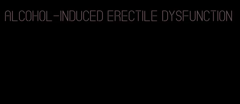 alcohol-induced erectile dysfunction