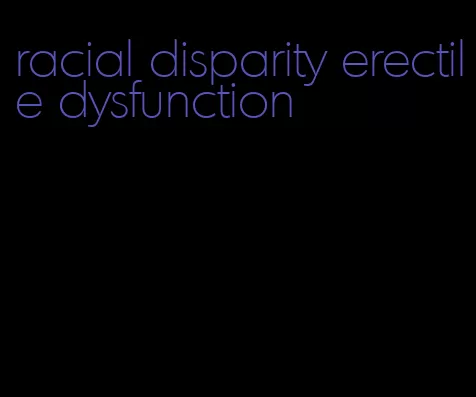 racial disparity erectile dysfunction