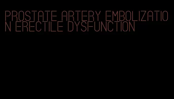 prostate artery embolization erectile dysfunction