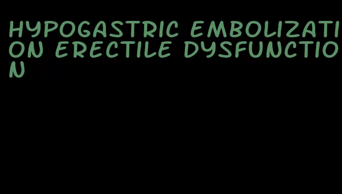 hypogastric embolization erectile dysfunction