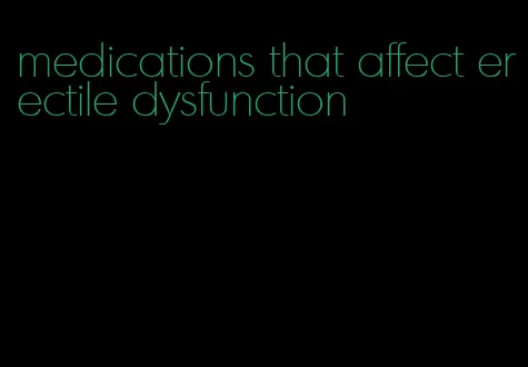 medications that affect erectile dysfunction