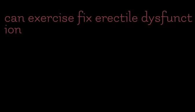 can exercise fix erectile dysfunction