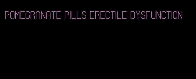 pomegranate pills erectile dysfunction