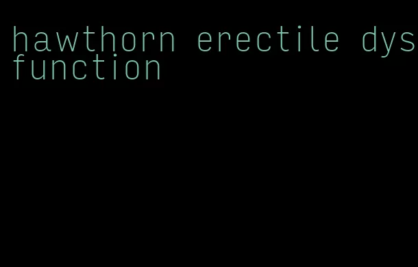 hawthorn erectile dysfunction