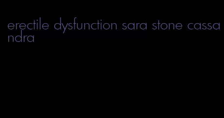 erectile dysfunction sara stone cassandra