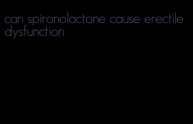 can spironolactone cause erectile dysfunction