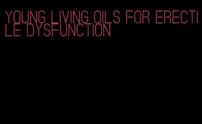 young living oils for erectile dysfunction