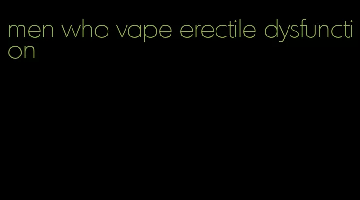 men who vape erectile dysfunction