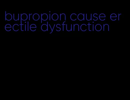 bupropion cause erectile dysfunction