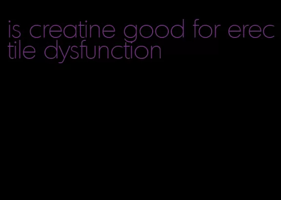 is creatine good for erectile dysfunction