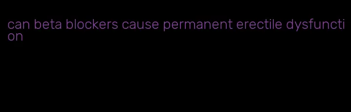 can beta blockers cause permanent erectile dysfunction